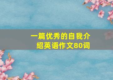 一篇优秀的自我介绍英语作文80词