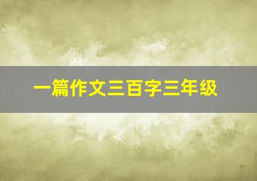 一篇作文三百字三年级