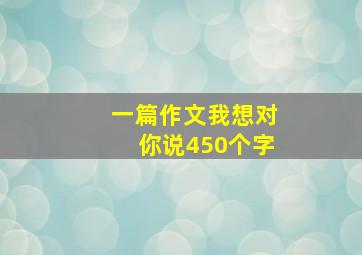 一篇作文我想对你说450个字