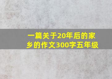 一篇关于20年后的家乡的作文300字五年级