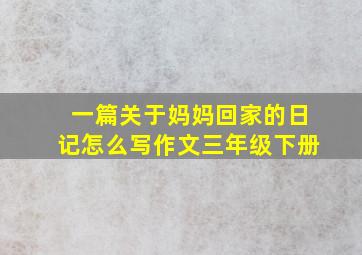 一篇关于妈妈回家的日记怎么写作文三年级下册