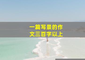 一篇写景的作文三百字以上