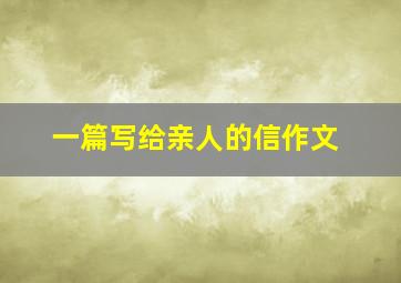 一篇写给亲人的信作文