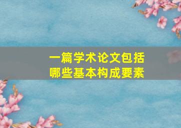 一篇学术论文包括哪些基本构成要素