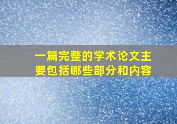 一篇完整的学术论文主要包括哪些部分和内容