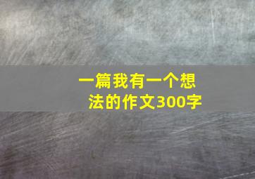 一篇我有一个想法的作文300字