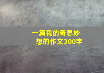 一篇我的奇思妙想的作文300字