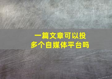 一篇文章可以投多个自媒体平台吗