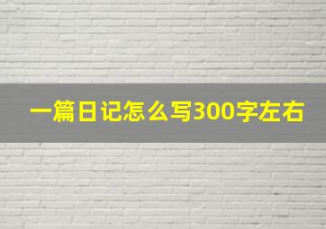 一篇日记怎么写300字左右