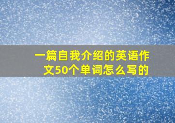 一篇自我介绍的英语作文50个单词怎么写的