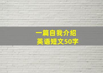 一篇自我介绍英语短文50字