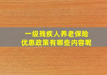 一级残疾人养老保险优惠政策有哪些内容呢