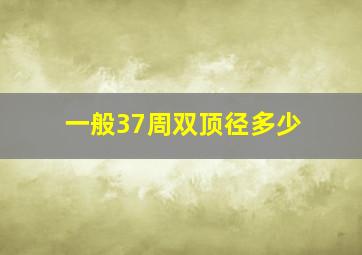 一般37周双顶径多少