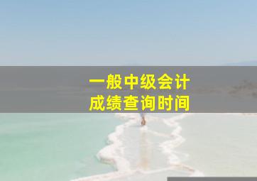 一般中级会计成绩查询时间