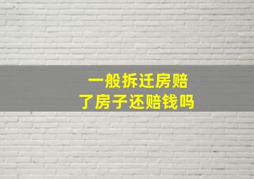 一般拆迁房赔了房子还赔钱吗