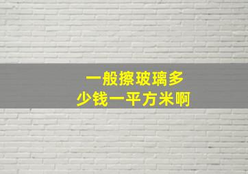 一般擦玻璃多少钱一平方米啊