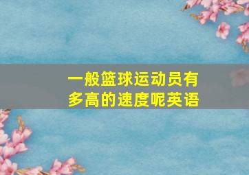 一般篮球运动员有多高的速度呢英语