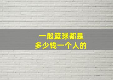 一般篮球都是多少钱一个人的