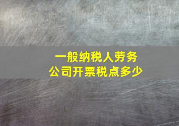 一般纳税人劳务公司开票税点多少