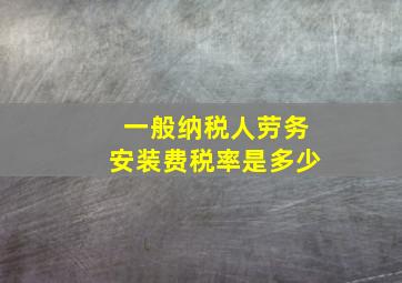 一般纳税人劳务安装费税率是多少