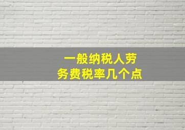 一般纳税人劳务费税率几个点