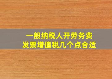 一般纳税人开劳务费发票增值税几个点合适