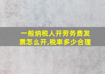 一般纳税人开劳务费发票怎么开,税率多少合理