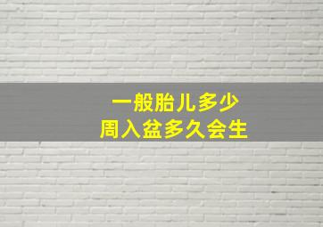 一般胎儿多少周入盆多久会生