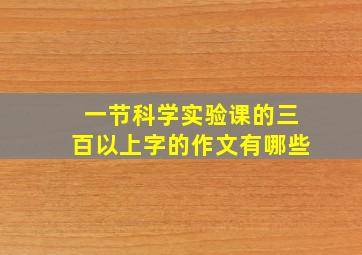 一节科学实验课的三百以上字的作文有哪些