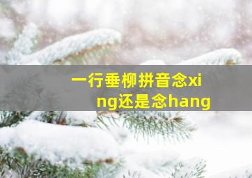 一行垂柳拼音念xing还是念hang