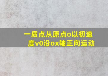 一质点从原点o以初速度v0沿ox轴正向运动