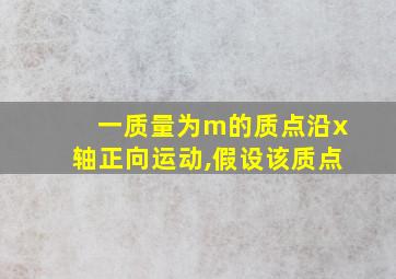 一质量为m的质点沿x轴正向运动,假设该质点