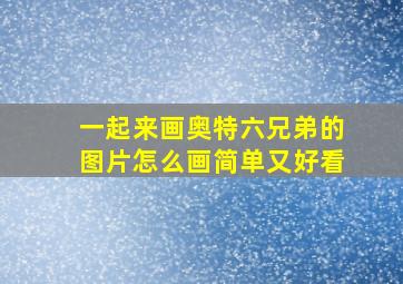 一起来画奥特六兄弟的图片怎么画简单又好看