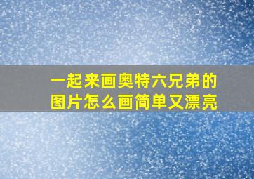 一起来画奥特六兄弟的图片怎么画简单又漂亮