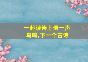 一起读诗上册一声鸟鸣,下一个古诗