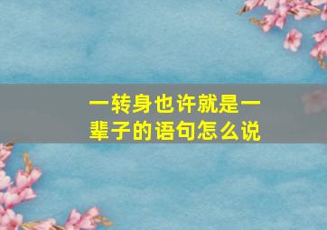 一转身也许就是一辈子的语句怎么说