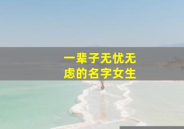 一辈子无忧无虑的名字女生