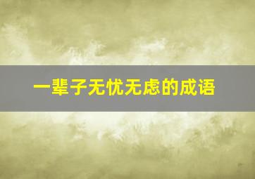 一辈子无忧无虑的成语