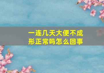 一连几天大便不成形正常吗怎么回事