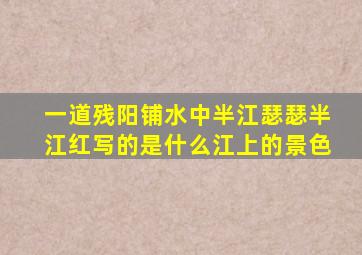 一道残阳铺水中半江瑟瑟半江红写的是什么江上的景色