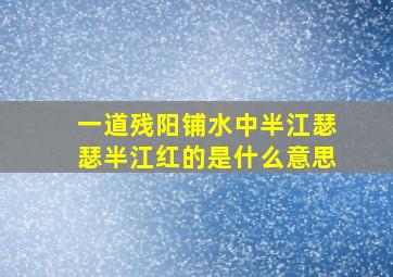 一道残阳铺水中半江瑟瑟半江红的是什么意思