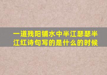 一道残阳铺水中半江瑟瑟半江红诗句写的是什么的时候