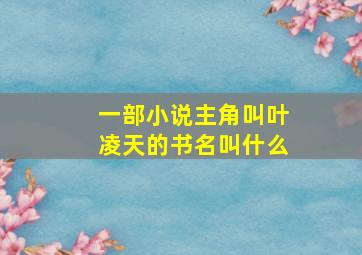 一部小说主角叫叶凌天的书名叫什么