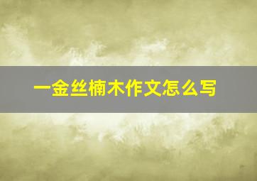 一金丝楠木作文怎么写