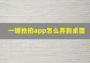 一键抢拍app怎么弄到桌面