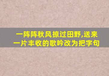 一阵阵秋风掠过田野,送来一片丰收的歌吟改为把字句