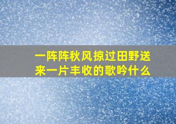 一阵阵秋风掠过田野送来一片丰收的歌吟什么