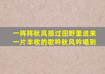 一阵阵秋风掠过田野里送来一片丰收的歌吟秋风吟唱到