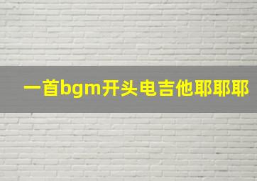 一首bgm开头电吉他耶耶耶