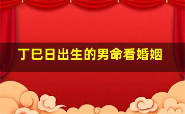 丁巳日出生的男命看婚姻